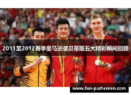 2011至2012赛季皇马逆袭贝蒂斯五大精彩瞬间回顾