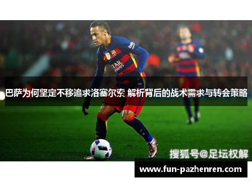 巴萨为何坚定不移追求洛塞尔索 解析背后的战术需求与转会策略