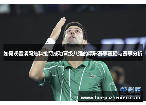 如何观看澳网焦科维奇成功晋级八强的精彩赛事直播与赛事分析