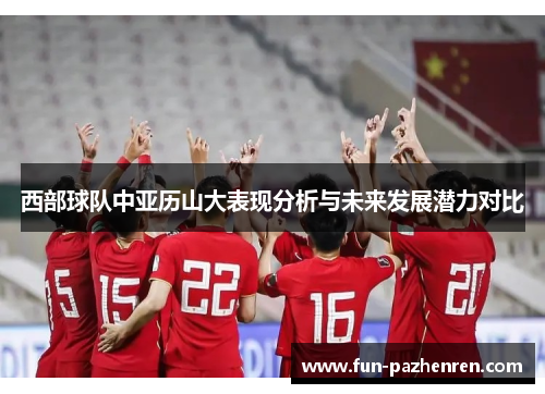 西部球队中亚历山大表现分析与未来发展潜力对比