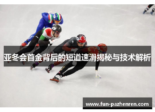 亚冬会首金背后的短道速滑揭秘与技术解析