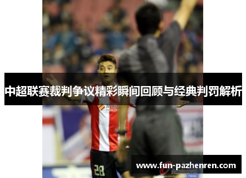 中超联赛裁判争议精彩瞬间回顾与经典判罚解析