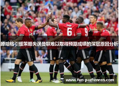 滕哈格引援策略失误曼联难以取得预期成绩的深层原因分析