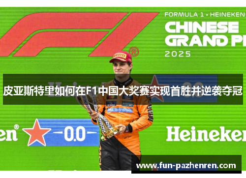 皮亚斯特里如何在F1中国大奖赛实现首胜并逆袭夺冠