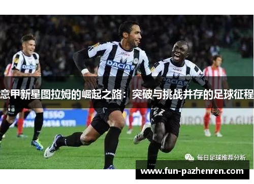 意甲新星图拉姆的崛起之路：突破与挑战并存的足球征程