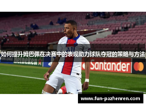 如何提升姆巴佩在决赛中的表现助力球队夺冠的策略与方法
