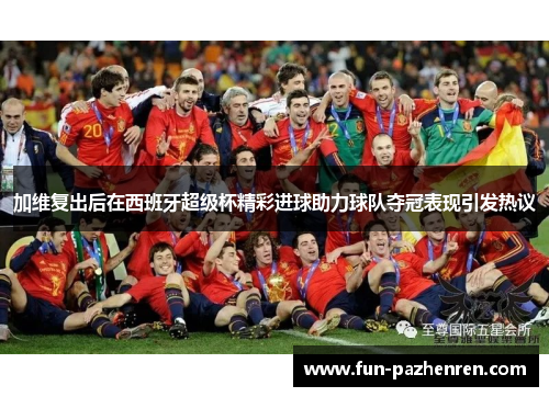 加维复出后在西班牙超级杯精彩进球助力球队夺冠表现引发热议