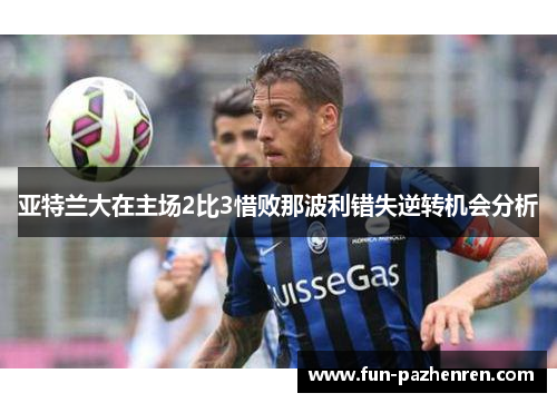 亚特兰大在主场2比3惜败那波利错失逆转机会分析