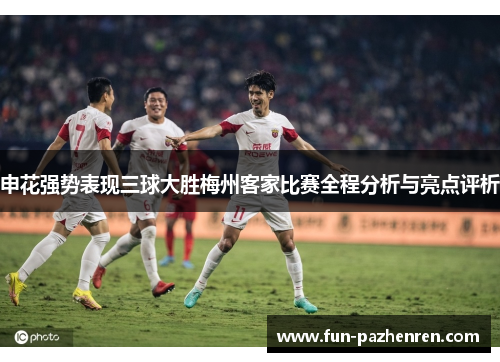 申花强势表现三球大胜梅州客家比赛全程分析与亮点评析