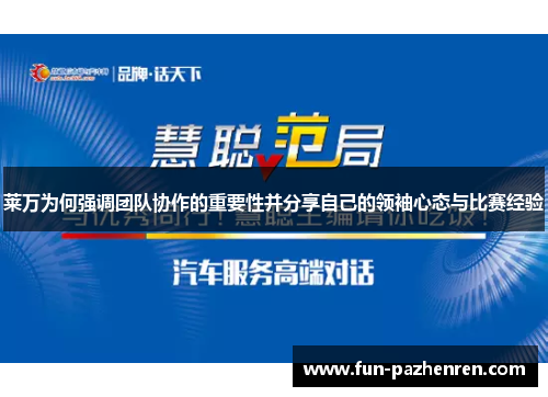 莱万为何强调团队协作的重要性并分享自己的领袖心态与比赛经验