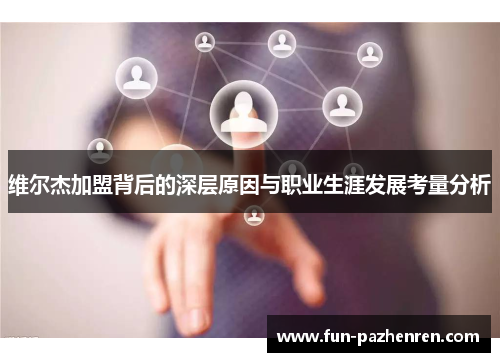 维尔杰加盟背后的深层原因与职业生涯发展考量分析