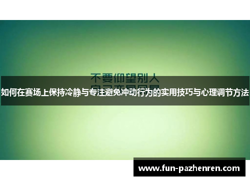 如何在赛场上保持冷静与专注避免冲动行为的实用技巧与心理调节方法