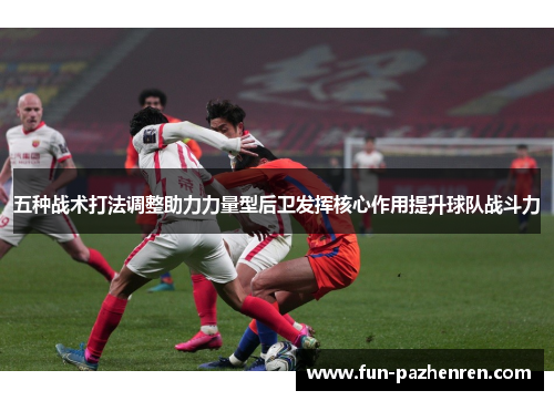 五种战术打法调整助力力量型后卫发挥核心作用提升球队战斗力