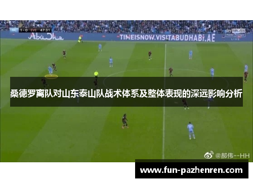 桑德罗离队对山东泰山队战术体系及整体表现的深远影响分析