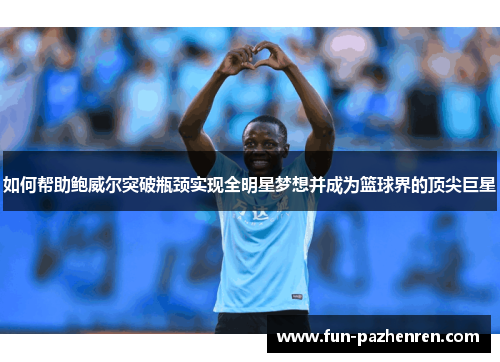 如何帮助鲍威尔突破瓶颈实现全明星梦想并成为篮球界的顶尖巨星