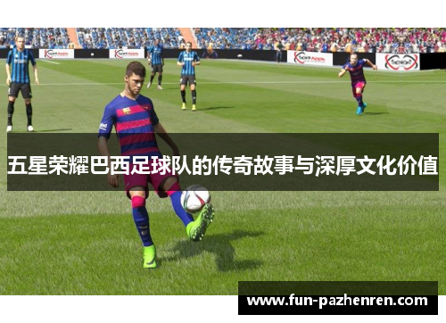 五星荣耀巴西足球队的传奇故事与深厚文化价值