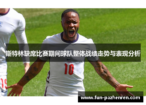 斯特林缺席比赛期间球队整体战绩走势与表现分析