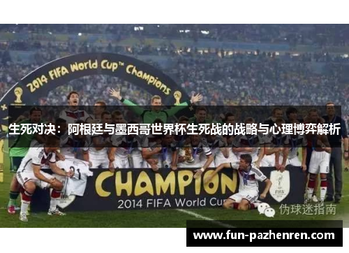 生死对决：阿根廷与墨西哥世界杯生死战的战略与心理博弈解析