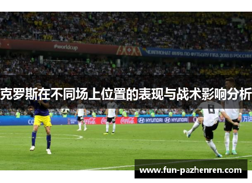 克罗斯在不同场上位置的表现与战术影响分析