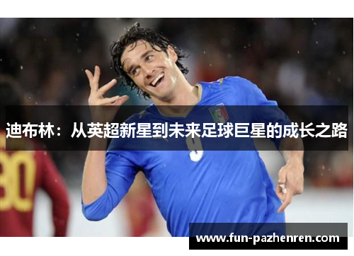 迪布林：从英超新星到未来足球巨星的成长之路