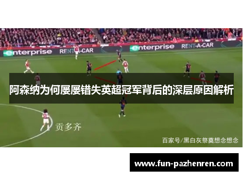 阿森纳为何屡屡错失英超冠军背后的深层原因解析