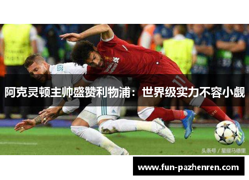 阿克灵顿主帅盛赞利物浦:世界级实力不容小觑 阿克灵顿主帅盛赞利物浦:世界级实力不容小觑