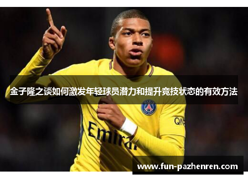 金子隆之谈如何激发年轻球员潜力和提升竞技状态的有效方法