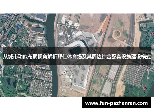 从城市功能布局视角解析拜仁体育场及其周边综合配套设施建设模式 从城市功能布局视角解析拜仁体育场及其周边综合配套设施建设模式