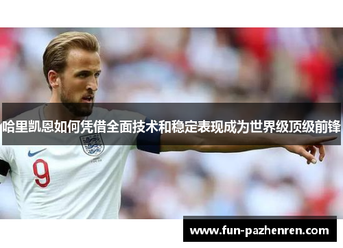 哈里凯恩如何凭借全面技术和稳定表现成为世界级顶级前锋