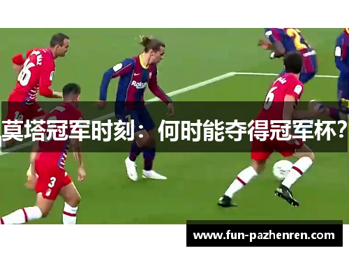 莫塔冠军时刻:何时能夺得冠军杯? 莫塔冠军时刻:何时能夺得冠军杯?