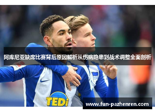 阿库尼亚缺席比赛背后原因解析从伤病隐患到战术调整全面剖析