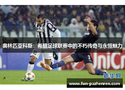 奥林匹亚科斯：希腊足球联赛中的不朽传奇与永恒魅力