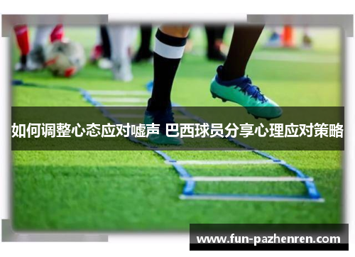 如何调整心态应对嘘声 巴西球员分享心理应对策略