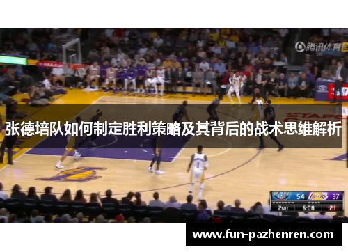 张德培队如何制定胜利策略及其背后的战术思维解析