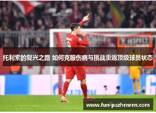 托利索的复兴之路 如何克服伤病与挑战重返顶级球员状态