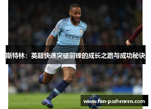 斯特林:英超快速突破前锋的成长之路与成功秘诀 斯特林:英超快速突破前锋的成长之路与成功秘诀