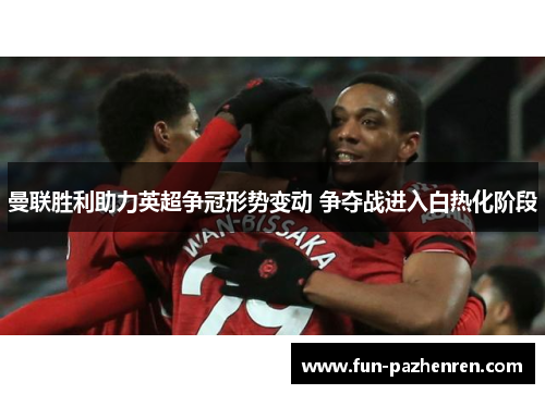 曼联胜利助力英超争冠形势变动 争夺战进入白热化阶段