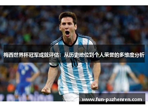 梅西世界杯冠军成就评估：从历史地位到个人荣誉的多维度分析