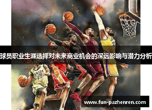 球员职业生涯选择对未来商业机会的深远影响与潜力分析 球员职业生涯选择对未来商业机会的深远影响与潜力分析