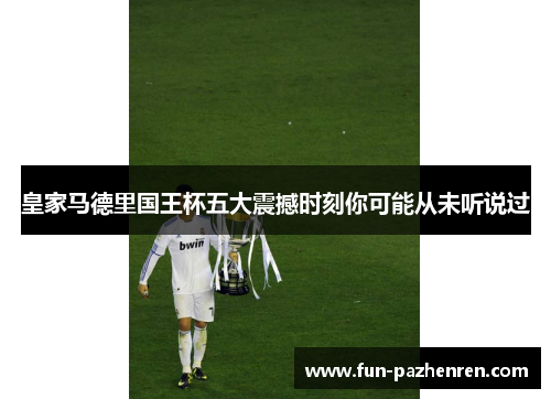 皇家马德里国王杯五大震撼时刻你可能从未听说过