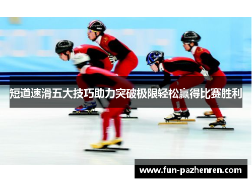 短道速滑五大技巧助力突破极限轻松赢得比赛胜利