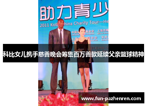 科比女儿携手慈善晚会筹集百万善款延续父亲篮球精神 科比女儿携手慈善晚会筹集百万善款延续父亲篮球精神