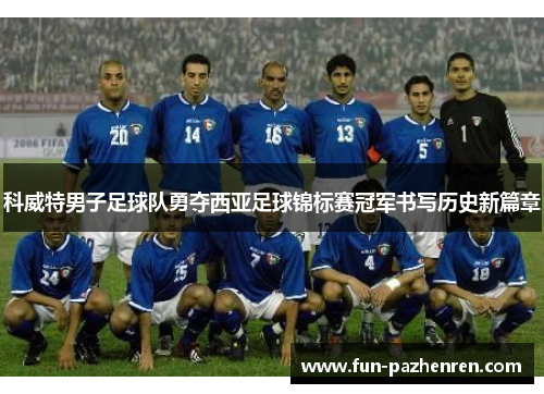科威特男子足球队勇夺西亚足球锦标赛冠军书写历史新篇章 科威特男子足球队勇夺西亚足球锦标赛冠军书写历史新篇章