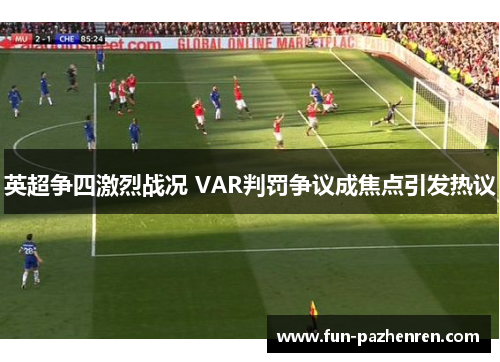 英超争四激烈战况 VAR判罚争议成焦点引发热议