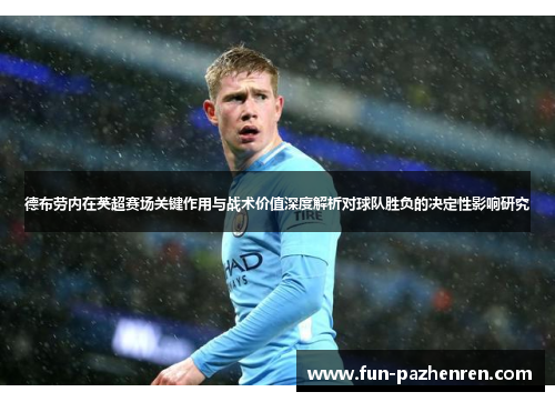 德布劳内在英超赛场关键作用与战术价值深度解析对球队胜负的决定性影响研究