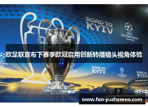 欧足联宣布下赛季欧冠启用创新转播镜头视角体验 欧足联宣布下赛季欧冠启用创新转播镜头视角体验