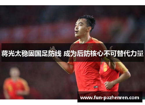 蒋光太稳固国足防线 成为后防核心不可替代力量