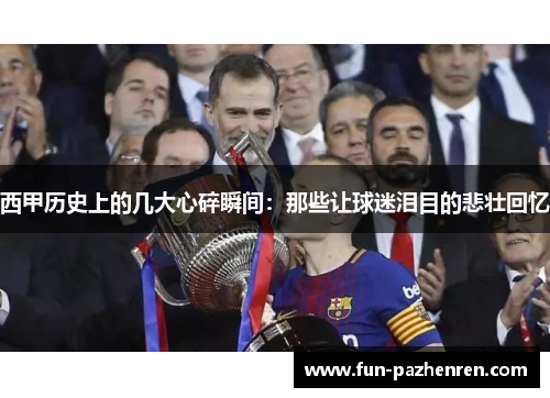 西甲历史上的几大心碎瞬间：那些让球迷泪目的悲壮回忆