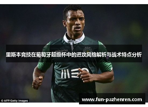 里斯本竞技在葡萄牙超级杯中的进攻风格解析与战术特点分析
