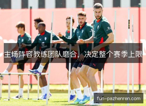 主场阵容教练团队磨合，决定整个赛季上限